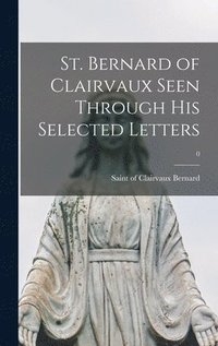 bokomslag St. Bernard of Clairvaux Seen Through His Selected Letters; 0