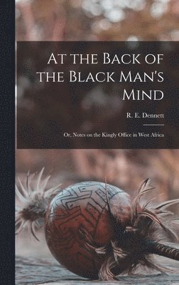 bokomslag At the Back of the Black Man's Mind; or, Notes on the Kingly Office in West Africa