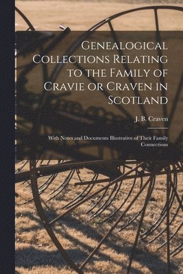 Genealogical Collections Relating to the Family of Cravie or Craven in Scotland 1