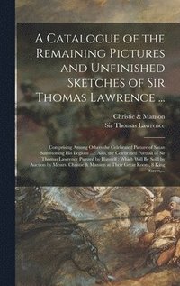bokomslag Catalogue of the Remaining Pictures and Unfinished Sketches of Sir Thomas Lawrence ...