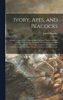 James 1857-1921 Huneker - Ivory, Apes, and Peacocks; Joseph Conrad, Walt Whitman, Jules Laforgue, Dostoïevsky and Tolstoy, Schoenberg, Wedekind, Moussorgsky, Cézanne, Vermeer, Matisse, Van Gogh, Gauguin, Italian Futurists, Various Latter-day Poets, Painters, Composers A, Inbunden