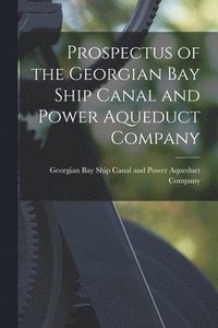 bokomslag Prospectus of the Georgian Bay Ship Canal and Power Aqueduct Company [microform]