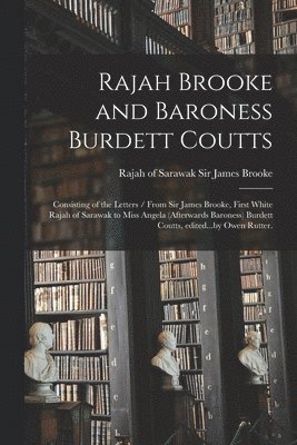 bokomslag Rajah Brooke and Baroness Burdett Coutts: Consisting of the Letters / From Sir James Brooke, First White Rajah of Sarawak to Miss Angela (afterwards B