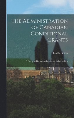 bokomslag The Administration of Canadian Conditional Grants: a Study in Dominion-Provincial Relationships