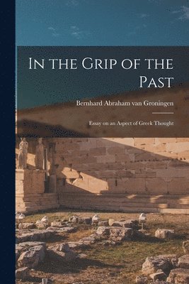 In the Grip of the Past; Essay on an Aspect of Greek Thought 1