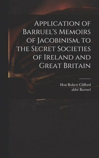 bokomslag Application of Barruel's Memoirs of Jacobinism, to the Secret Societies of Ireland and Great Britain