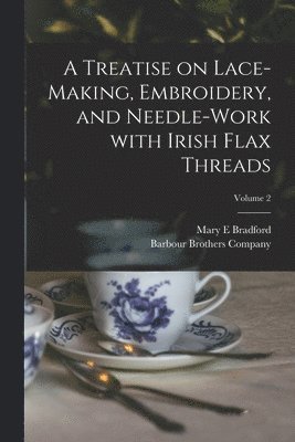 A Treatise on Lace-making, Embroidery, and Needle-work With Irish Flax Threads; Volume 2 1