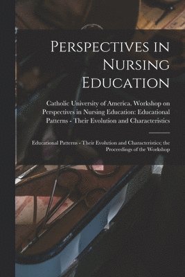 Perspectives in Nursing Education: Educational Patterns - Their Evolution and Characteristics; the Proceedings of the Workshop, Häftad