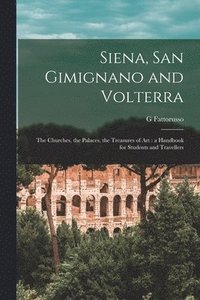 bokomslag Siena, San Gimignano and Volterra: the Churches, the Palaces, the Treasures of Art: a Handbook for Students and Travellers