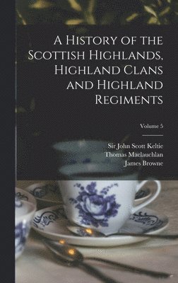 Thomas 1816-1886 MacLauchlan - History of the Scottish Highlands, Highland Clans and Highland Regiments; Volume 5, Inbunden