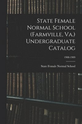 bokomslag State Female Normal School (Farmville, Va.) Undergraduate Catalog; 1908-1909