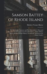 bokomslag Samson Battey of Rhode Island: the Immigrant Ancestor and His Descendents: Data and Records / Gathered by Lewis Franklin Battey, Arthur Wilson Battey