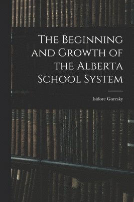 The Beginning and Growth of the Alberta School System 1