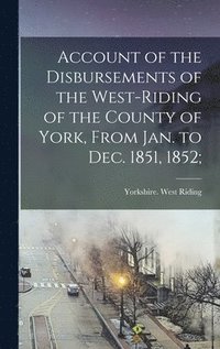 bokomslag Account of the Disbursements of the West-Riding of the County of York, From Jan. to Dec. 1851, 1852;