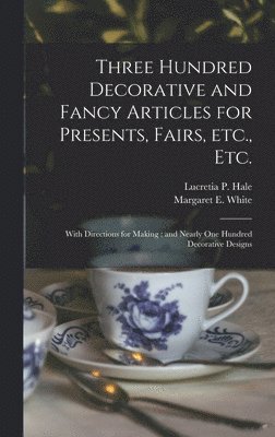 bokomslag Three Hundred Decorative and Fancy Articles for Presents, Fairs, Etc., Etc.; With Directions for Making