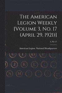 bokomslag The American Legion Weekly [Volume 3, No. 17 (April 29, 1921)]; 3, no 17