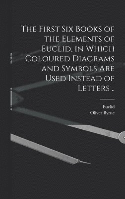 The First Six Books of the Elements of Euclid, in Which Coloured Diagrams and Symbols Are Used Instead of Letters .. 1