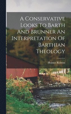 A Conservative Looks To Barth And Brunner An Interpretation Of Barthian Theology 1