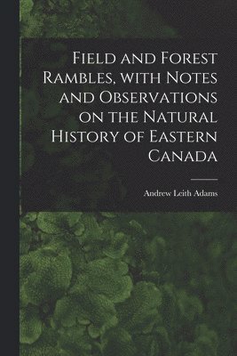 bokomslag Field and Forest Rambles, With Notes and Observations on the Natural History of Eastern Canada