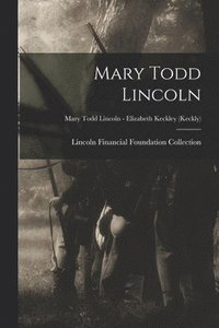 bokomslag Mary Todd Lincoln; Mary Todd Lincoln - Elizabeth Keckley (Keckly)