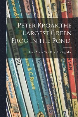 Peter Kroak, the Largest Green Frog in the Pond, 1