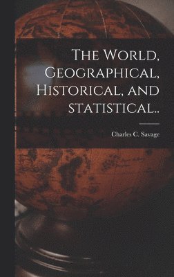 bokomslag The World, Geographical, Historical, and Statistical..