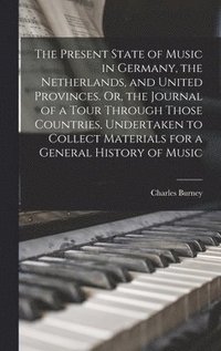 bokomslag The Present State of Music in Germany, the Netherlands, and United Provinces. Or, the Journal of a Tour Through Those Countries, Undertaken to Collect Materials for a General History of Music