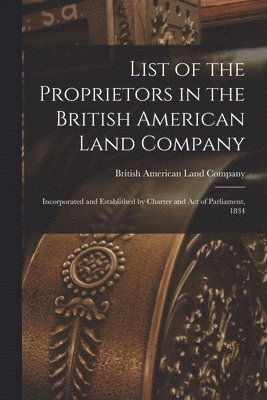 List of the Proprietors in the British American Land Company [microform] 1