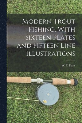 bokomslag Modern Trout Fishing. With Sixteen Plates and Fifteen Line Illustrations