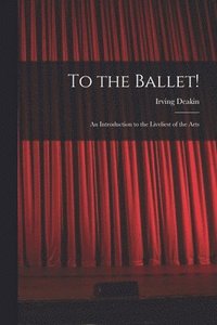 bokomslag To the Ballet!: an Introduction to the Liveliest of the Arts