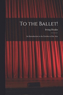To the Ballet!: an Introduction to the Liveliest of the Arts 1