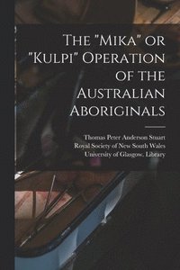 bokomslag The &quot;Mika&quot; or &quot;Kulpi&quot; Operation of the Australian Aboriginals [electronic Resource]