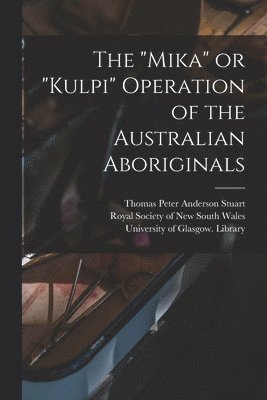 Thomas Peter Anderson Stuart, Royal Society of New South Wales, University of Glasgow Library - "Mika" or "Kulpi" Operation of the Australian Aboriginals [electronic Resource], Häftad