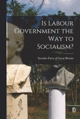 Is Labour Government the Way to Socialism? 1