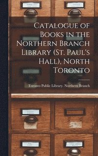 bokomslag Catalogue of Books in the Northern Branch Library (St. Paul's Hall), North Toronto [microform]