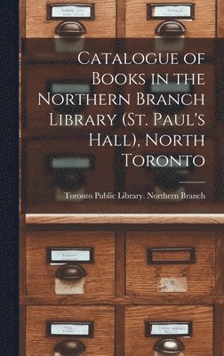 Catalogue of Books in the Northern Branch Library (St. Paul's Hall), North Toronto [microform] 1