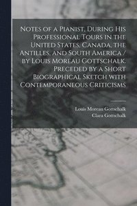 bokomslag Notes of a Pianist, During His Professional Tours in the United States, Canada, the Antilles, and South America / by Louis Moreau Gottschalk. Preceded by a Short Biographical Sketch With