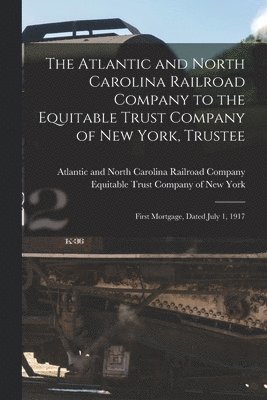 The Atlantic and North Carolina Railroad Company to the Equitable Trust Company of New York, Trustee 1