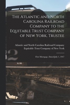 Atlantic and North Carolina Railroad, Equitable Trust Company of New York - Atlantic and North Carolina Railroad Company to the Equitable Trust Company of New York, Trustee, Häftad