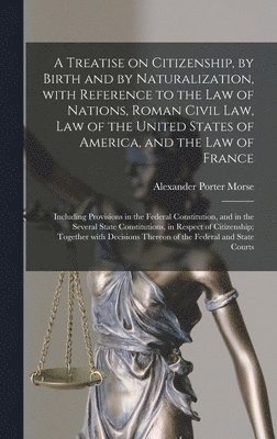 bokomslag A Treatise on Citizenship, by Birth and by Naturalization, With Reference to the Law of Nations, Roman Civil Law, Law of the United States of America, and the Law of France; Including Provisions in