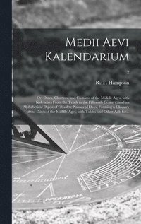 bokomslag Medii Aevi Kalendarium; or, Dates, Charters, and Customs of the Middle Ages; With Kalendars From the Tenth to the Fifteenth Century; and an Alphabetical Digest of Obsolete Names of Days, Forming a