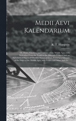 bokomslag Medii Aevi Kalendarium; or, Dates, Charters, and Customs of the Middle Ages; With Kalendars From the Tenth to the Fifteenth Century; and an Alphabetical Digest of Obsolete Names of Days, Forming a ...