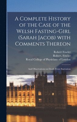 Robert Fowler - Complete History of the Case of the Welsh Fasting-girl (Sarah Jacob) With Comments Thereon; and Observations on Death From Starvation, Inbunden