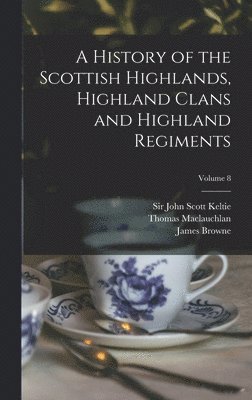 Thomas 1816-1886 MacLauchlan, John Scott Keltie, James  History of Browne - History of the Scottish Highlands, Highland Clans and Highland Regiments; Volume 8, Inbunden