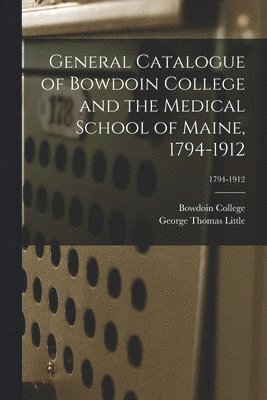 bokomslag General Catalogue of Bowdoin College and the Medical School of Maine, 1794-1912; 1794-1912
