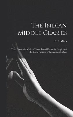 The Indian Middle Classes: Their Growth in Modern Times. Issued Under the Auspices of the Royal Institute of International Affairs 1