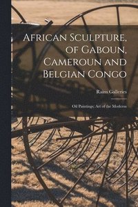 bokomslag African Sculpture, of Gaboun, Cameroun and Belgian Congo; Oil Paintings; Art of the Moderns