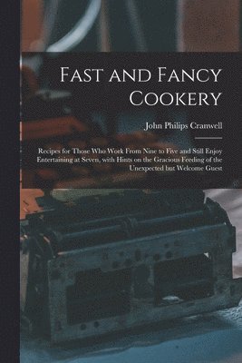 bokomslag Fast and Fancy Cookery; Recipes for Those Who Work From Nine to Five and Still Enjoy Entertaining at Seven, With Hints on the Gracious Feeding of the