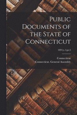 Connecticut, Connecticut General Assembly - Public Documents of the State of Connecticut; 1891;v.1;pt.3, Häftad