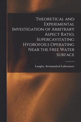 bokomslag Theoretical and Experimental Investigation of Arbitrary Aspect Ratio, Supercavitating Hydrofoils Operating Near the Free Water Surface